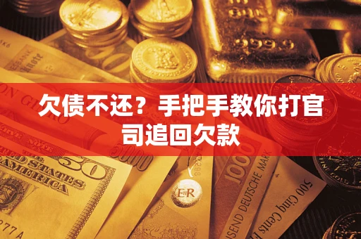 武汉欠债不还？手把手教你打官司追回欠款