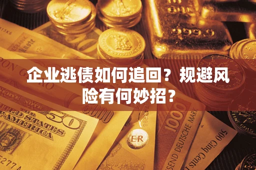 武汉企业逃债如何追回？规避风险有何妙招？