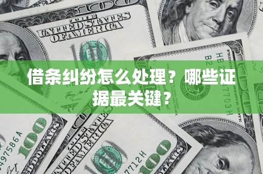 武汉借条纠纷怎么处理？哪些证据最关键？