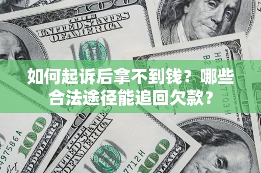 武汉如何起诉后拿不到钱？哪些合法途径能追回欠款？