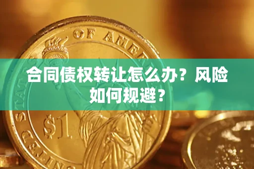 武汉合同债权转让怎么办？风险如何规避？