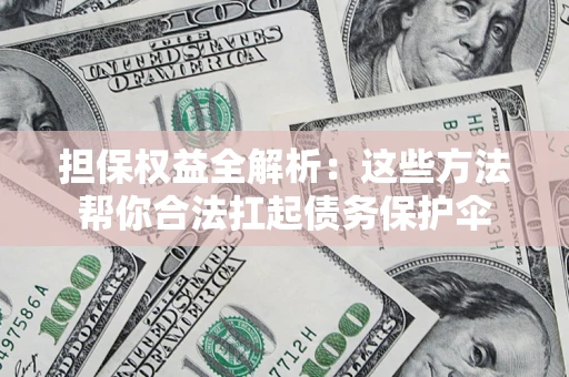 武汉担保权益全解析：这些方法帮你合法扛起债务保护伞