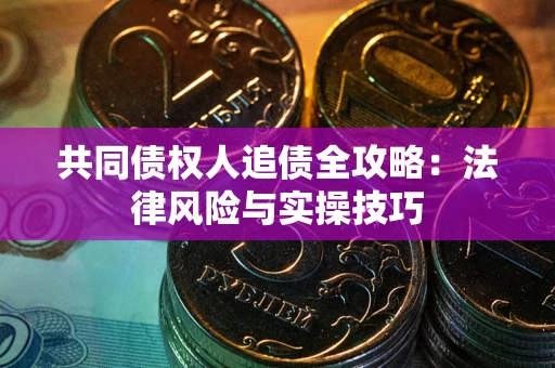 武汉共同债权人追债全攻略：法律风险与实操技巧