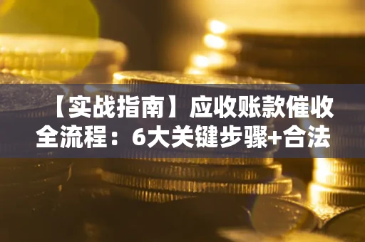 武汉【实战指南】应收账款催收全流程：6大关键步骤+合法回款技巧