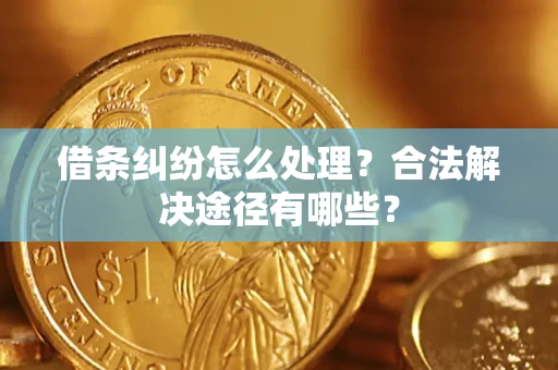 武汉借条纠纷怎么处理？合法解决途径有哪些？