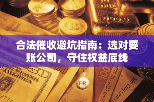 武汉合法催收避坑指南：选对要账公司，守住权益底线