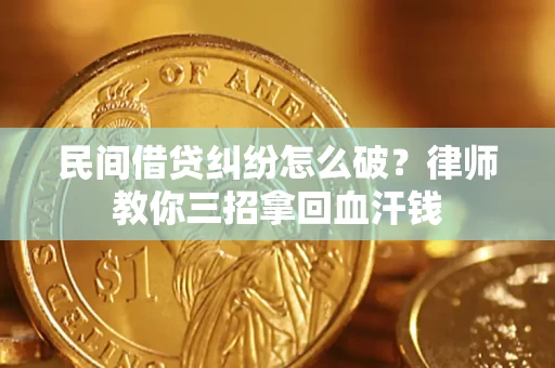 武汉民间借贷纠纷怎么破？律师教你三招拿回血汗钱