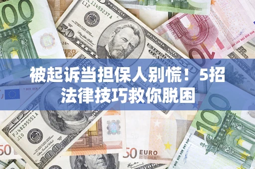武汉被起诉当担保人别慌！5招法律技巧救你脱困