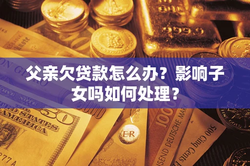 武汉父亲欠贷款怎么办？影响子女吗如何处理？