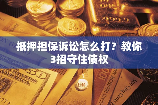 武汉抵押担保诉讼怎么打？教你3招守住债权