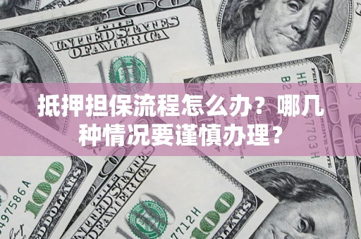 武汉抵押担保流程怎么办？哪几种情况要谨慎办理？
