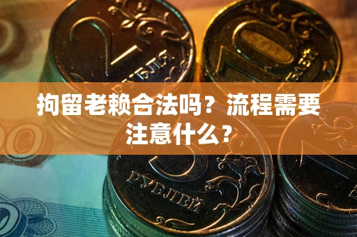 武汉拘留老赖合法吗？流程需要注意什么？