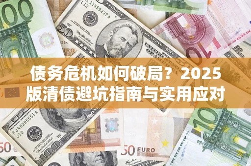 武汉债务危机如何破局？2025版清债避坑指南与实用应对策略