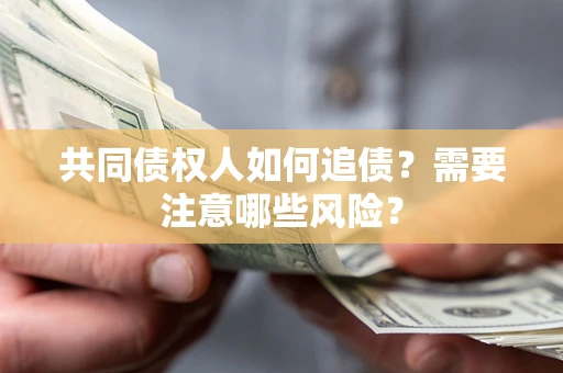 武汉共同债权人如何追债？需要注意哪些风险？