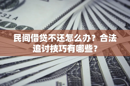 武汉民间借贷不还怎么办？合法追讨技巧有哪些？