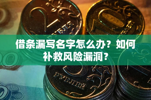 武汉借条漏写名字怎么办？如何补救风险漏洞？