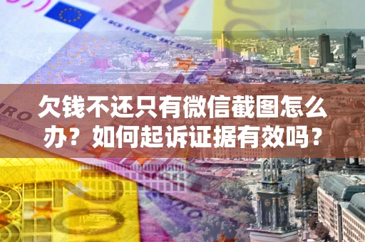 武汉欠钱不还只有微信截图怎么办？如何起诉证据有效吗？