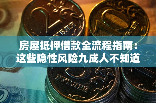 武汉房屋抵押借款全流程指南：这些隐性风险九成人不知道