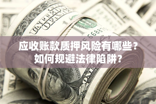 武汉应收账款质押风险有哪些？如何规避法律陷阱？