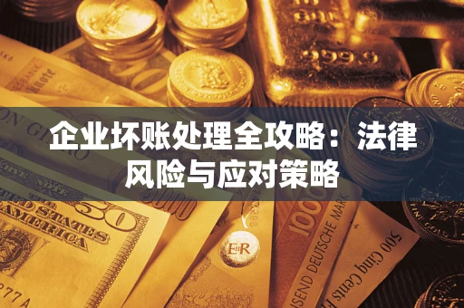 武汉企业坏账处理全攻略：法律风险与应对策略