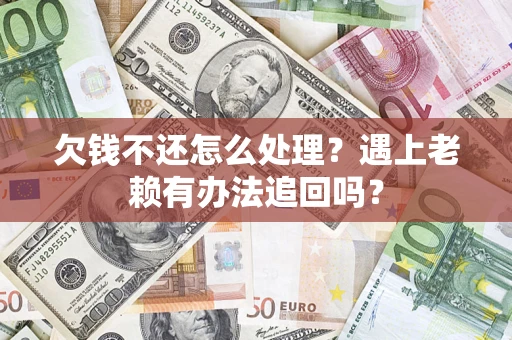 武汉欠钱不还怎么处理？遇上老赖有办法追回吗？