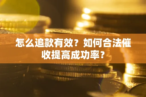 武汉怎么追款有效？如何合法催收提高成功率？