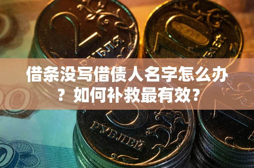 武汉借条没写借债人名字怎么办？如何补救最有效？
