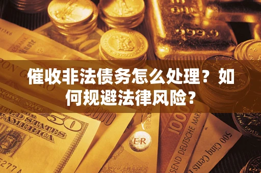 武汉催收非法债务怎么处理？如何规避法律风险？