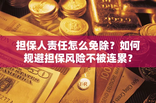 武汉担保人责任怎么免除？如何规避担保风险不被连累？