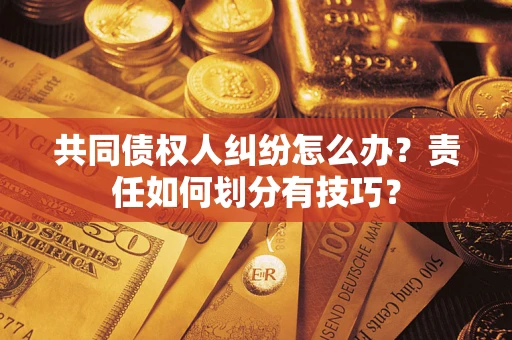 武汉共同债权人纠纷怎么办？责任如何划分有技巧？