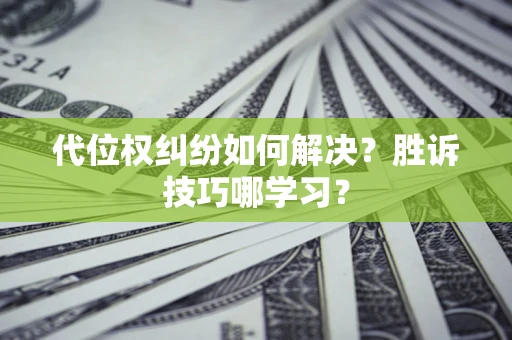 武汉代位权纠纷如何解决？胜诉技巧哪学习？