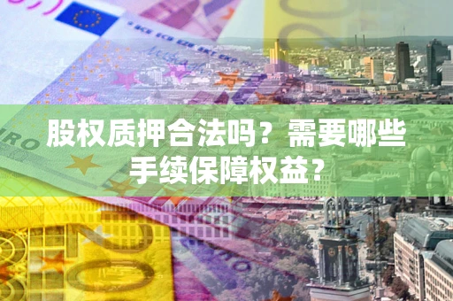 武汉股权质押合法吗？需要哪些手续保障权益？