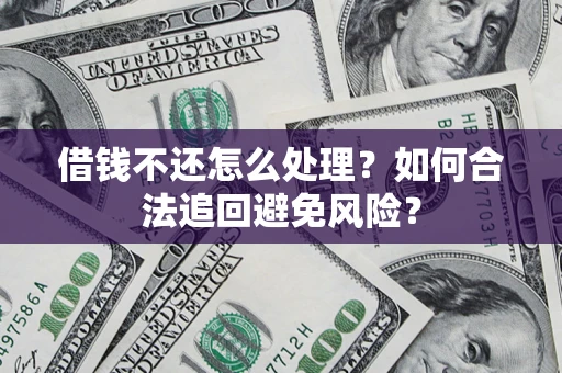 武汉借钱不还怎么处理？如何合法追回避免风险？