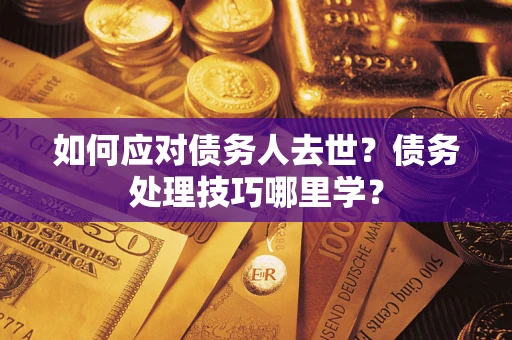 武汉如何应对债务人去世？债务处理技巧哪里学？