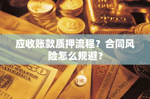 武汉应收账款质押流程？合同风险怎么规避？