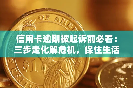 武汉信用卡逾期被起诉前必看：三步走化解危机，保住生活尊严