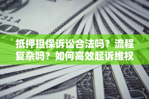 武汉抵押担保诉讼合法吗？流程复杂吗？如何高效起诉维权？
