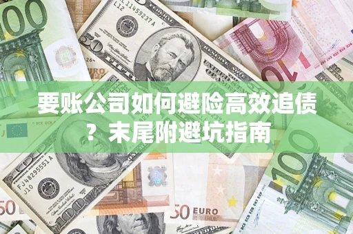 武汉要账公司如何避险高效追债？末尾附避坑指南