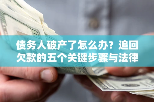 武汉债务人破产了怎么办？追回欠款的五个关键步骤与法律策略
