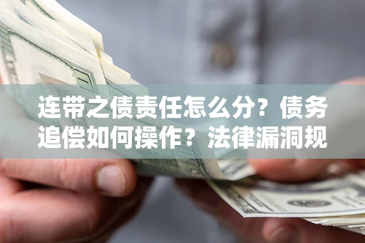 武汉连带之债责任怎么分？债务追偿如何操作？法律漏洞规避指南