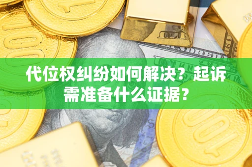 武汉代位权纠纷如何解决？起诉需准备什么证据？