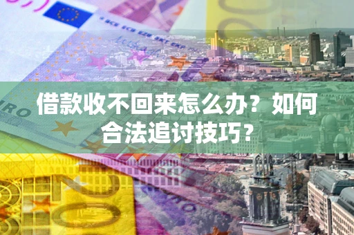 武汉借款收不回来怎么办？如何合法追讨技巧？