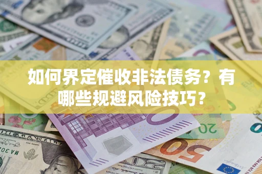 武汉如何界定催收非法债务？有哪些规避风险技巧？