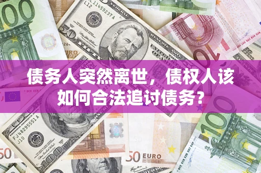 武汉债务人突然离世，债权人该如何合法追讨债务？