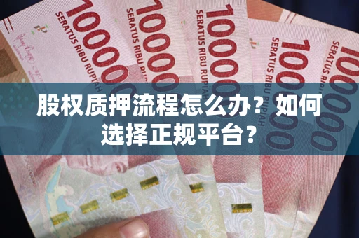 武汉股权质押流程怎么办？如何选择正规平台？