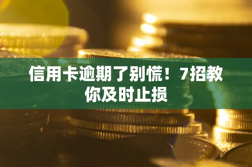 武汉信用卡逾期了别慌！7招教你及时止损