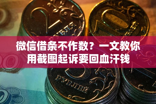 武汉微信借条不作数？一文教你用截图起诉要回血汗钱
