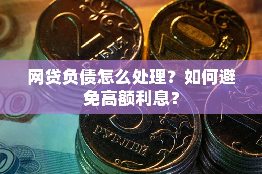 武汉网贷负债怎么处理？如何避免高额利息？