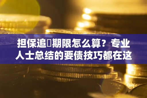 武汉担保追償期限怎么算？专业人士总结的要债技巧都在这里了