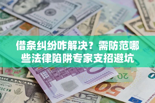武汉借条纠纷咋解决？需防范哪些法律陷阱专家支招避坑